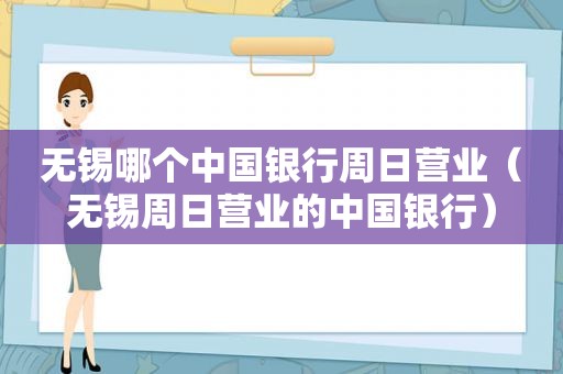 无锡哪个中国银行周日营业（无锡周日营业的中国银行）