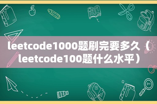 leetcode1000题刷完要多久（leetcode100题什么水平）