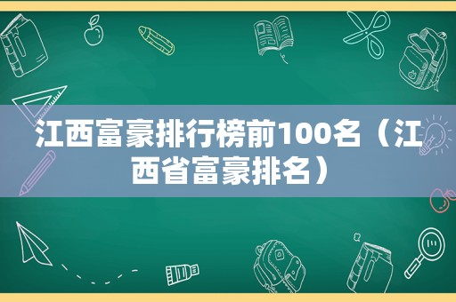 江西富豪排行榜前100名（江西省富豪排名）