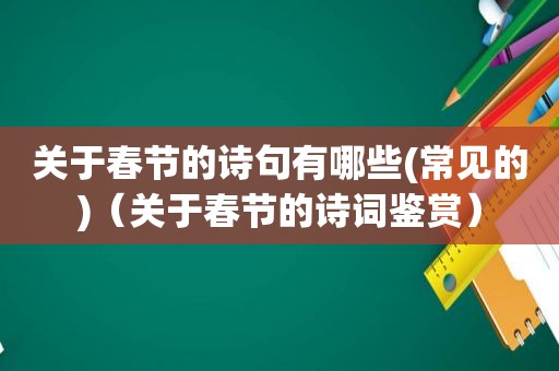 关于春节的诗句有哪些(常见的)（关于春节的诗词鉴赏）