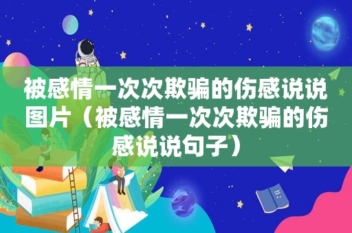 被感情一次次欺骗的伤感说说图片（被感情一次次欺骗的伤感说说句子）