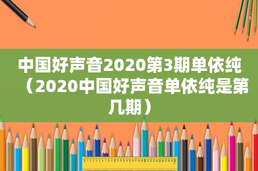 中国好声音2020第3期单依纯（2020中国好声音单依纯是第几期）