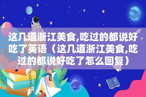 这几道浙江美食,吃过的都说好吃了英语（这几道浙江美食,吃过的都说好吃了怎么回复）