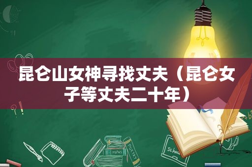 昆仑山女神寻找丈夫（昆仑女子等丈夫二十年）