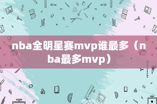 nba全明星赛mvp谁最多（nba最多mvp）