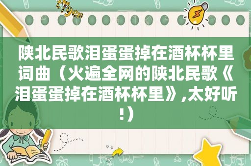 陕北民歌泪蛋蛋掉在酒杯杯里词曲（火遍全网的陕北民歌《泪蛋蛋掉在酒杯杯里》,太好听!）