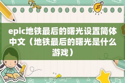 epic地铁最后的曙光设置简体中文（地铁最后的曙光是什么游戏）