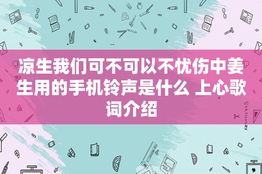 凉生我们可不可以不忧伤中姜生用的手机 *** 是什么 上心歌词介绍