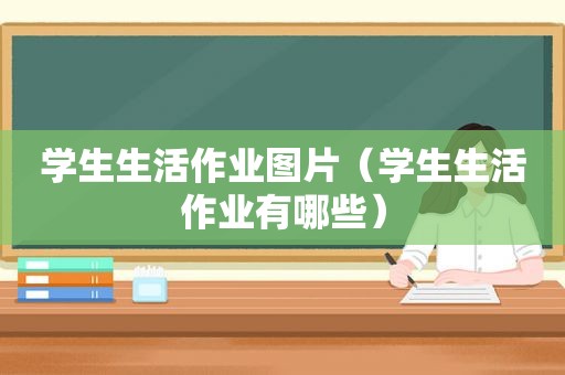 学生生活作业图片（学生生活作业有哪些）