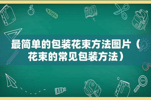 最简单的包装花束方法图片（花束的常见包装方法）