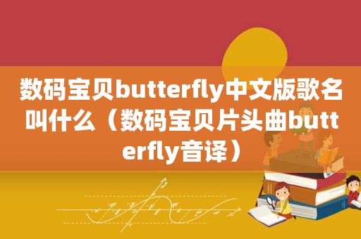 数码宝贝butterfly中文版歌名叫什么（数码宝贝片头曲butterfly音译）