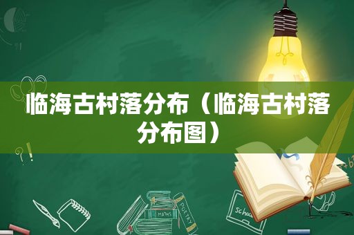 临海古村落分布（临海古村落分布图）