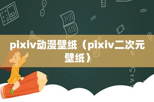 pixiv动漫壁纸（pixiv二次元壁纸）