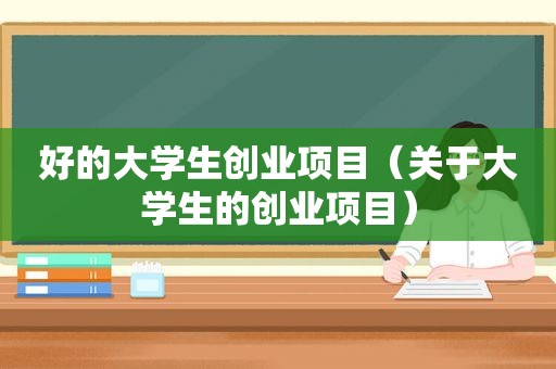 好的大学生创业项目（关于大学生的创业项目）