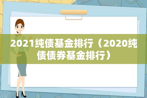 2021纯债基金排行（2020纯债债券基金排行）