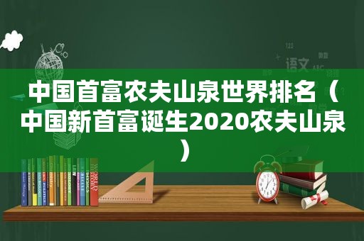 中国首富农夫山泉世界排名（中国新首富诞生2020农夫山泉）