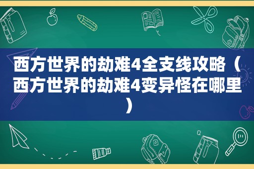 西方世界的劫难4全支线攻略（西方世界的劫难4变异怪在哪里）