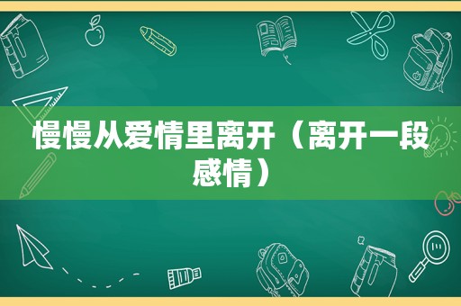 慢慢从爱情里离开（离开一段感情）