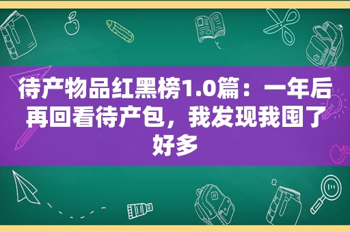 待产物品红黑榜1.0篇：一年后再回看待产包，我发现我囤了好多