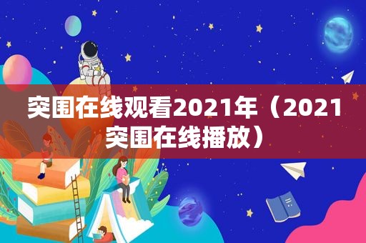 突围在线观看2021年（2021突围在线播放）