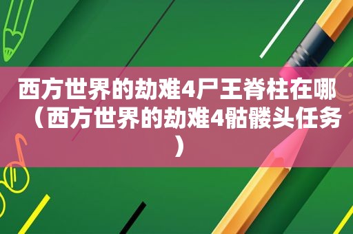 西方世界的劫难4尸王脊柱在哪（西方世界的劫难4骷髅头任务）