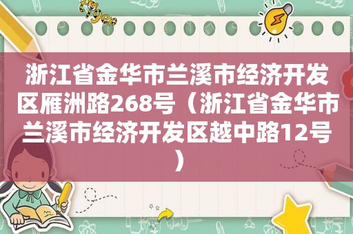 浙江省金华市兰溪市经济开发区雁洲路268号（浙江省金华市兰溪市经济开发区越中路12号）