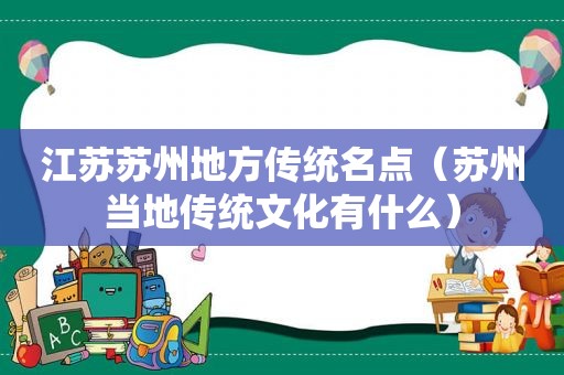 江苏苏州地方传统名点（苏州当地传统文化有什么）