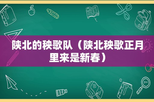 陕北的秧歌队（陕北秧歌正月里来是新春）