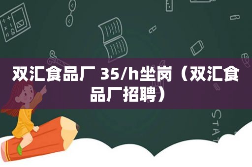 双汇食品厂 35/h坐岗（双汇食品厂招聘）