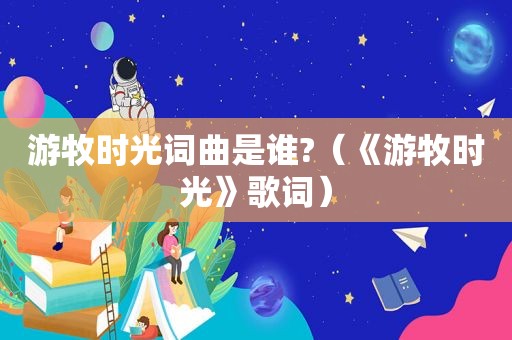 游牧时光词曲是谁?（《游牧时光》歌词）