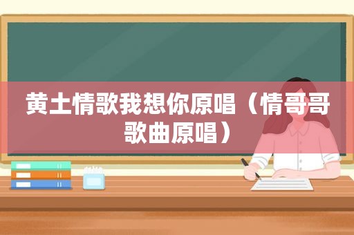 黄土情歌我想你原唱（情哥哥歌曲原唱）