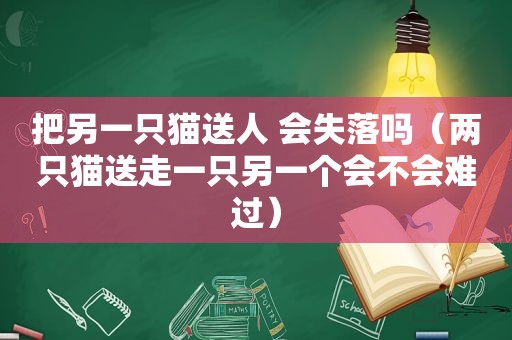 把另一只猫送人 会失落吗（两只猫送走一只另一个会不会难过）