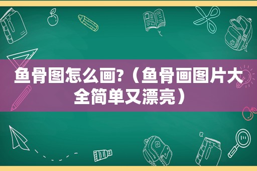 鱼骨图怎么画?（鱼骨画图片大全简单又漂亮）