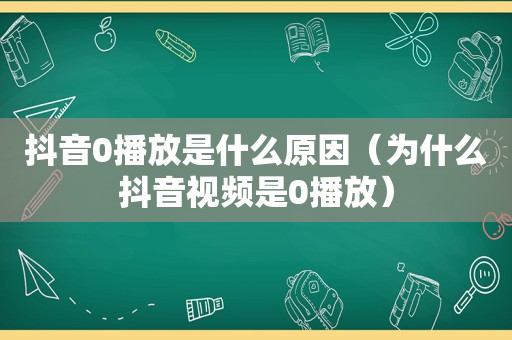 抖音0播放是什么原因（为什么抖音视频是0播放）