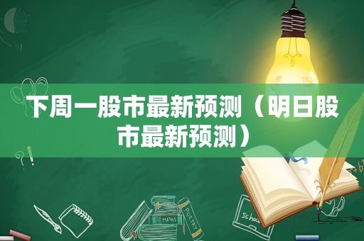 下周一股市最新预测（明日股市最新预测）