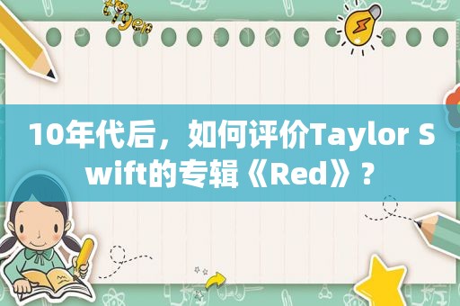 10年代后，如何评价Taylor Swift的专辑《Red》？