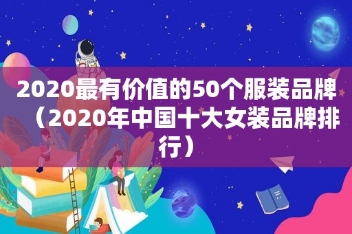 2020最有价值的50个服装品牌（2020年中国十大女装品牌排行）