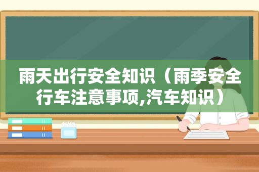 雨天出行安全知识（雨季安全行车注意事项,汽车知识）