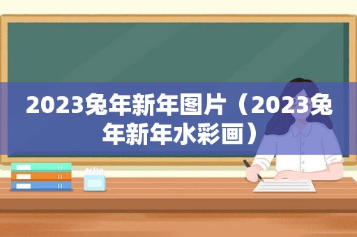 2023兔年新年图片（2023兔年新年水彩画）