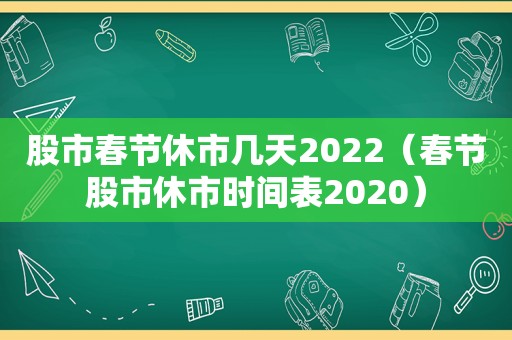 股市春节休市几天2022（春节股市休市时间表2020）