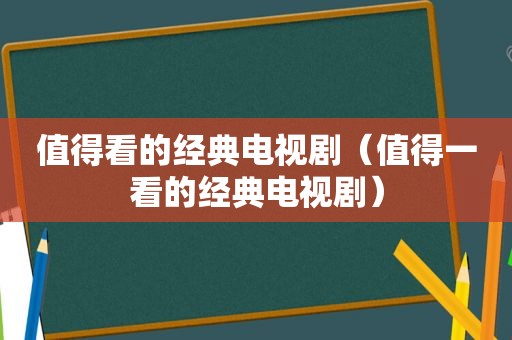 值得看的经典电视剧（值得一看的经典电视剧）