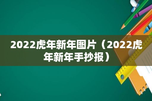 2022虎年新年图片（2022虎年新年手抄报）