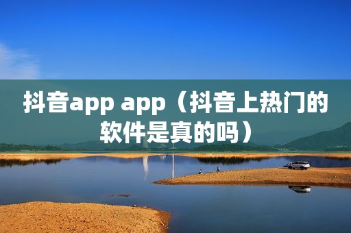 抖音app app（抖音上热门的软件是真的吗）