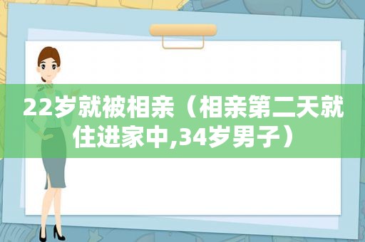 22岁就被相亲（相亲第二天就住进家中,34岁男子）