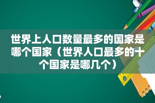 世界上人口数量最多的国家是哪个国家（世界人口最多的十个国家是哪几个）