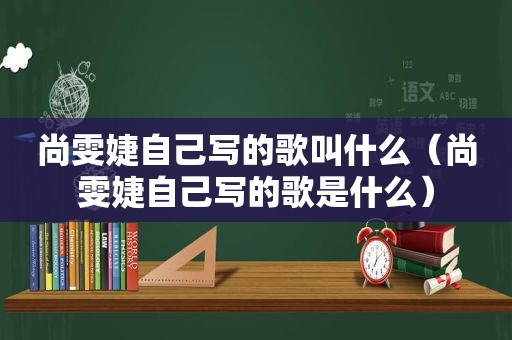 尚雯婕自己写的歌叫什么（尚雯婕自己写的歌是什么）