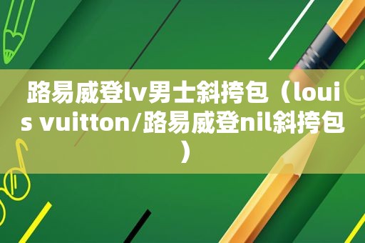 路易威登lv男士斜挎包（louis vuitton/路易威登nil斜挎包）