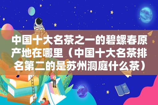 中国十大名茶之一的碧螺春原产地在哪里（中国十大名茶排名第二的是苏州洞庭什么茶）