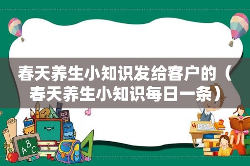 春天养生小知识发给客户的（春天养生小知识每日一条）