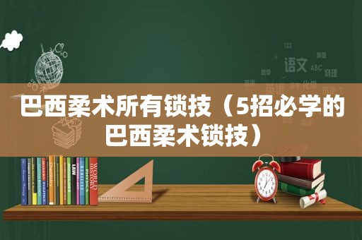 巴西柔术所有锁技（5招必学的巴西柔术锁技）